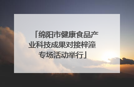 绵阳市健康食品产业科技成果对接梓潼专场活动举行